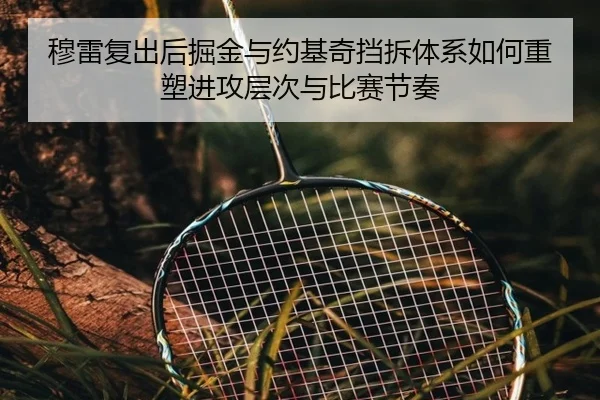 穆雷复出后掘金与约基奇挡拆体系如何重塑进攻层次与比赛节奏