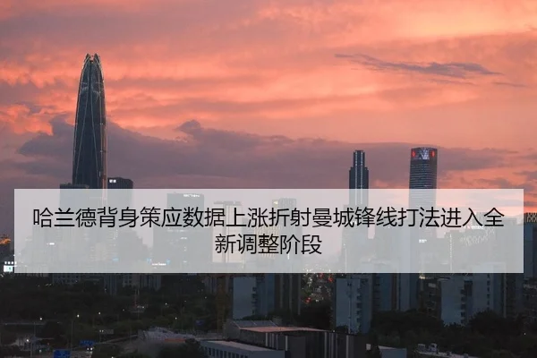 哈兰德背身策应数据上涨折射曼城锋线打法进入全新调整阶段