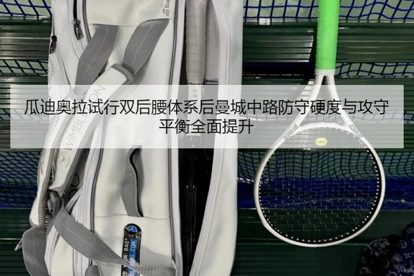 瓜迪奥拉试行双后腰体系后曼城中路防守硬度与攻守平衡全面提升