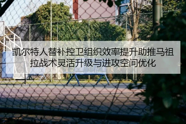 凯尔特人替补控卫组织效率提升助推马祖拉战术灵活升级与进攻空间优化