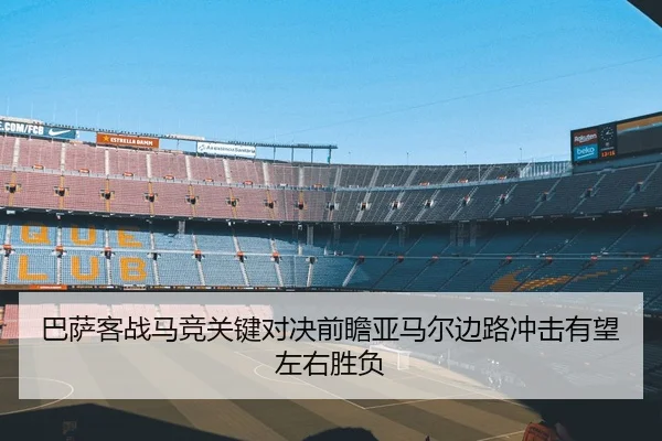 巴萨客战马竞关键对决前瞻亚马尔边路冲击有望左右胜负